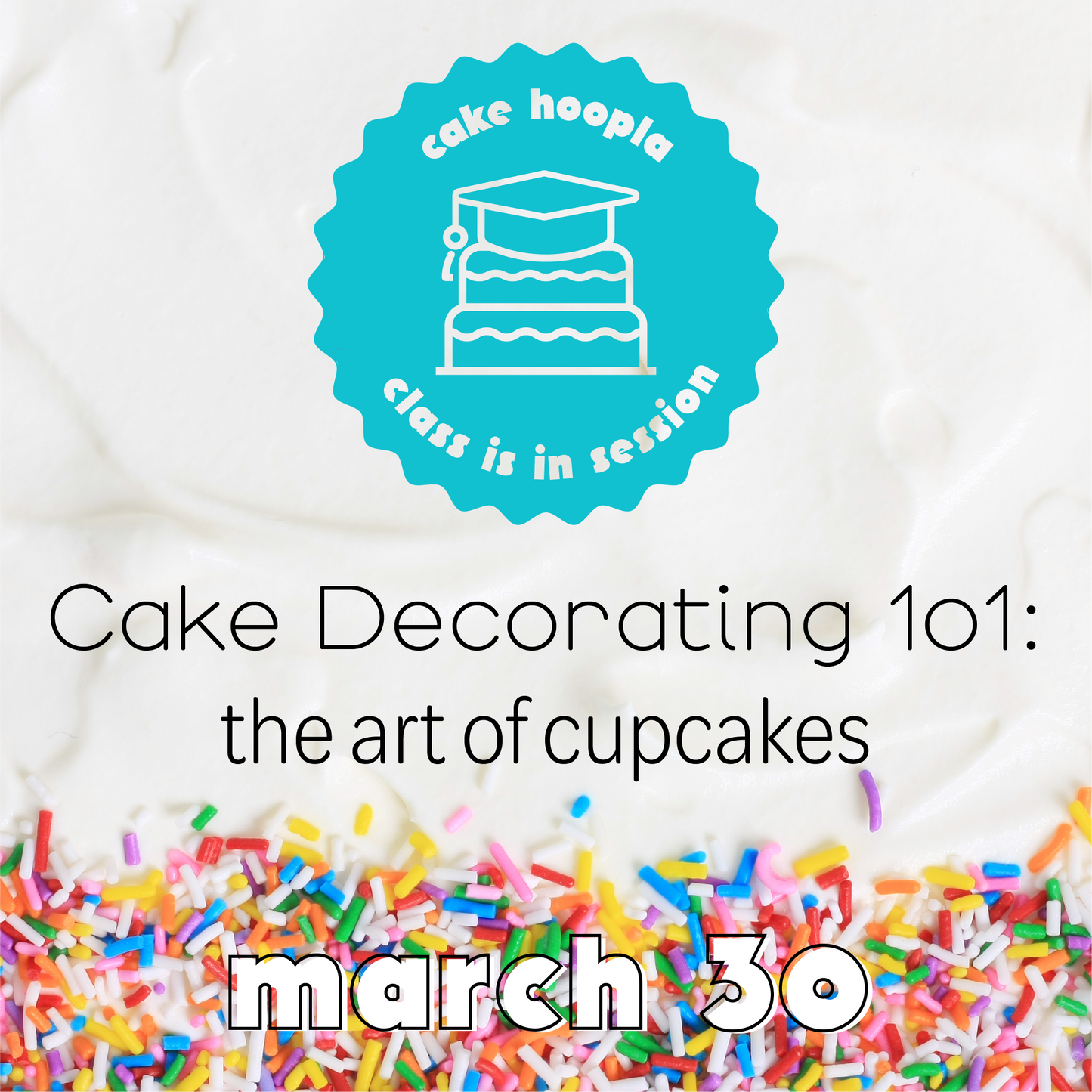 graphic describing Cake Hoopla's third class on March30, 2025  in the series of 4 to teach all the basic components of cake decorating