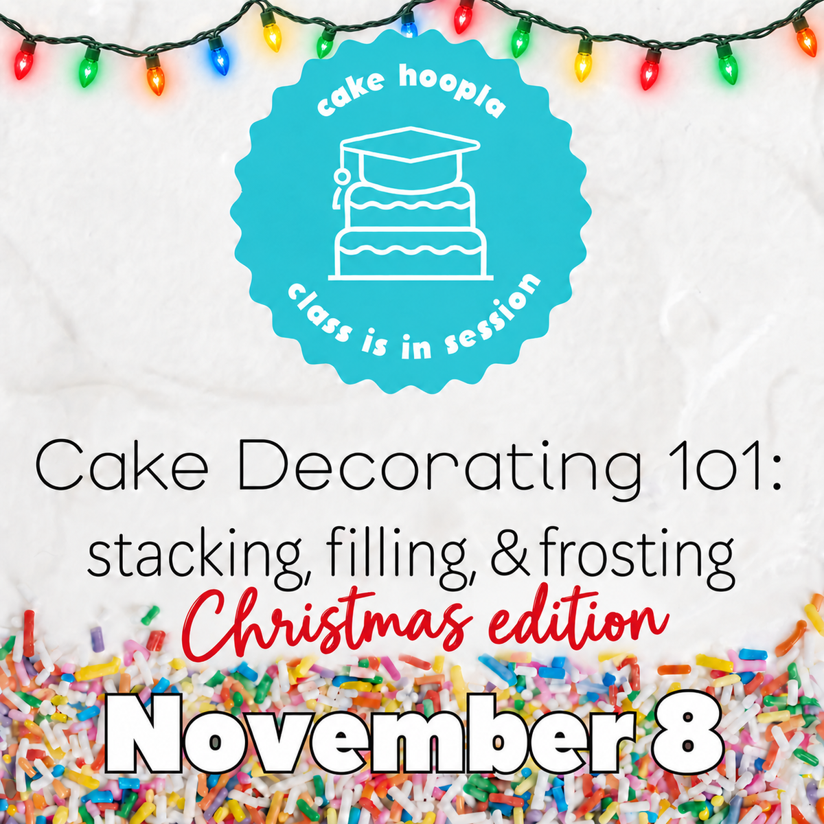 Cake Decorating 101 graphic for the stacking, filling, & frosting class, Christmas edition, on November 8, with colorful sprinkles as a bottom border, colorful Christmas lights at the top border, and the Cake Hoopla logo near the middle.